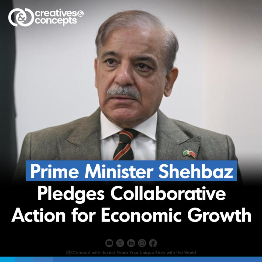 Prime Minister Shehbaz Pledges Collaborative Action for Economic Growth