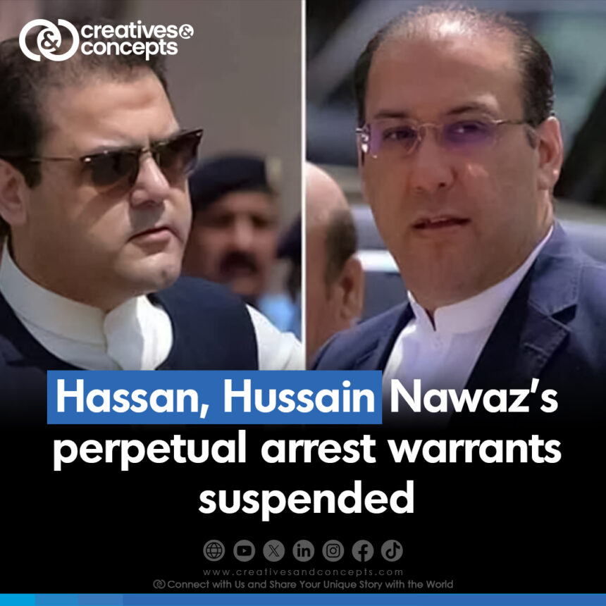 Hassan and Hussain Nawaz's perpetual arrest warrants suspended