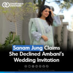 Sanam Jung Claims She Declined Ambani's Wedding Invitation