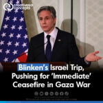 Blinken's Israel Trip, Pushing for 'Immediate' Ceasefire in Gaza War