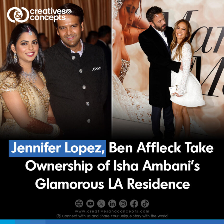 Jennifer Lopez, Ben Affleck Take Ownership of Isha Ambani's Glamorous LA Residence