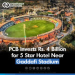 PCB Invests Rs.4 Billion for 5 Star Hotel Near Gaddafi Stadium