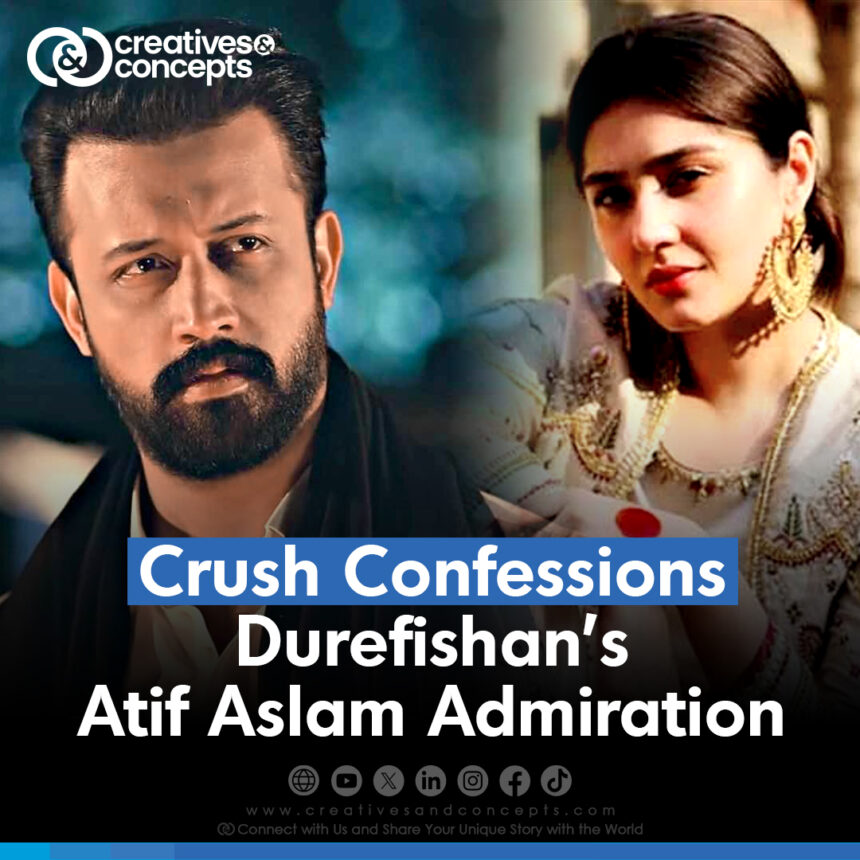 Crush Confessions Durefishan's Atif Aslam Admiration